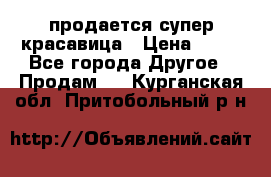продается супер красавица › Цена ­ 50 - Все города Другое » Продам   . Курганская обл.,Притобольный р-н